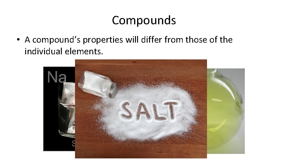 Compounds • A compound’s properties will differ from those of the individual elements. +