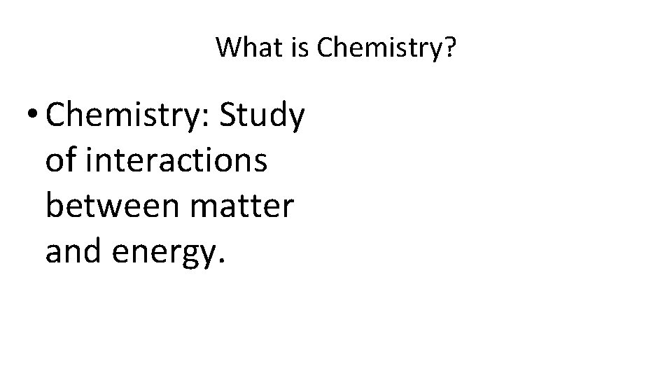 What is Chemistry? • Chemistry: Study of interactions between matter and energy. 