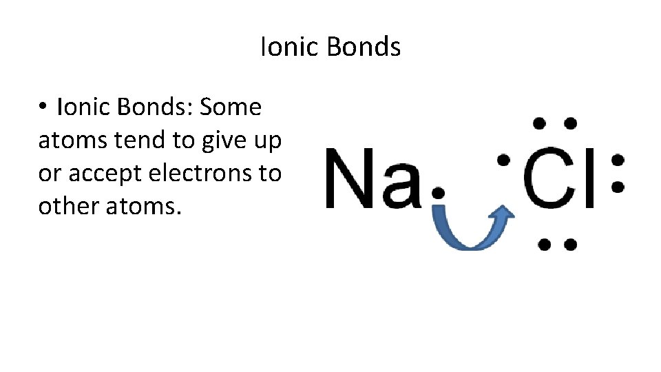 Ionic Bonds • Ionic Bonds: Some atoms tend to give up or accept electrons