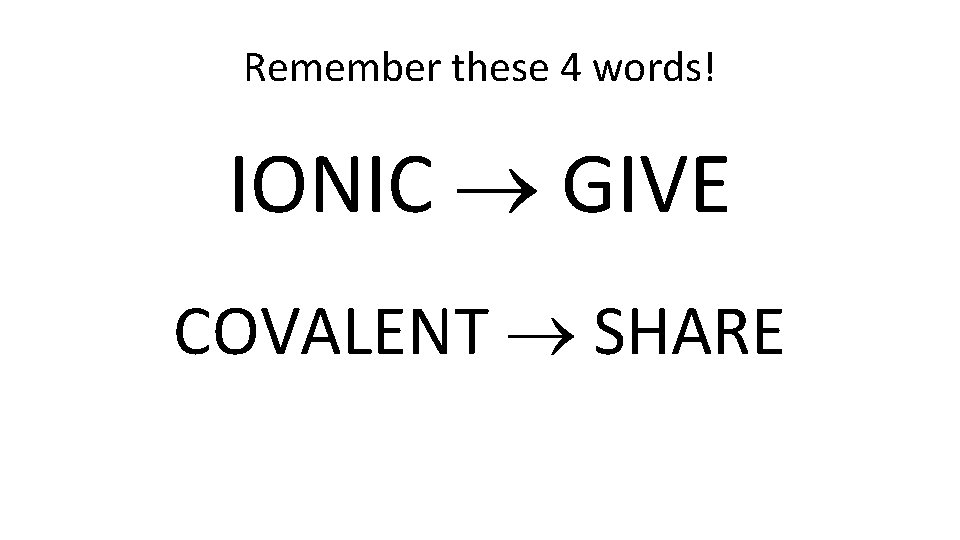 Remember these 4 words! IONIC GIVE COVALENT SHARE 
