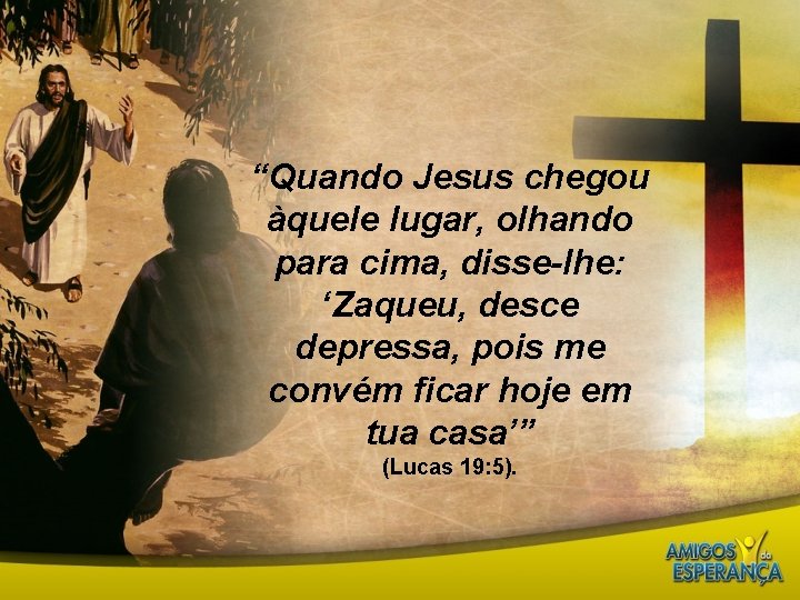 “Quando Jesus chegou àquele lugar, olhando para cima, disse-lhe: ‘Zaqueu, desce depressa, pois me