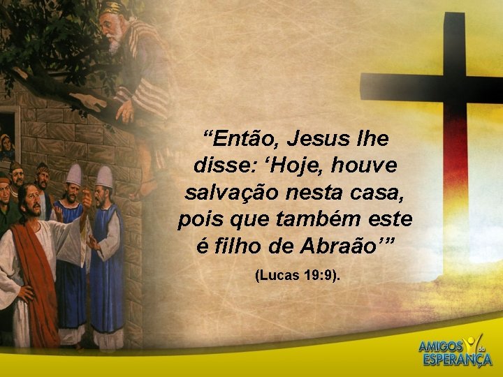 “Então, Jesus lhe disse: ‘Hoje, houve salvação nesta casa, pois que também este é