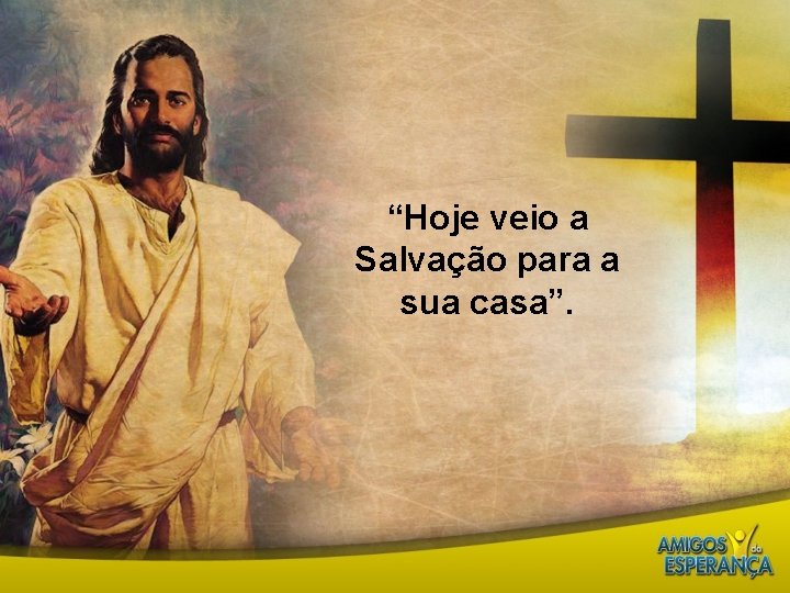 “Hoje veio a Salvação para a sua casa”. 