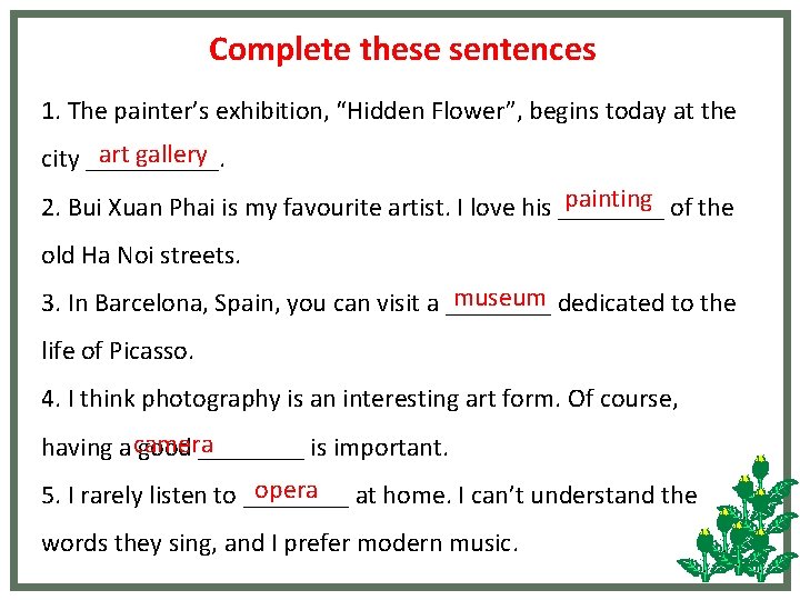 Complete these sentences 1. The painter’s exhibition, “Hidden Flower”, begins today at the art Complete these sentences 1. The painter’s exhibition, “Hidden Flower”, begins today at the art
