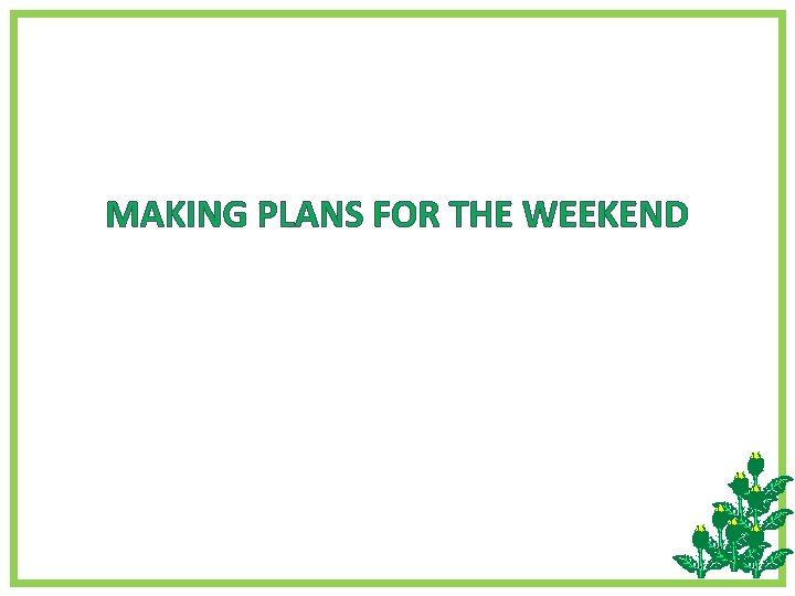 MAKING PLANS FOR THE WEEKEND MAKING PLANS FOR THE WEEKEND