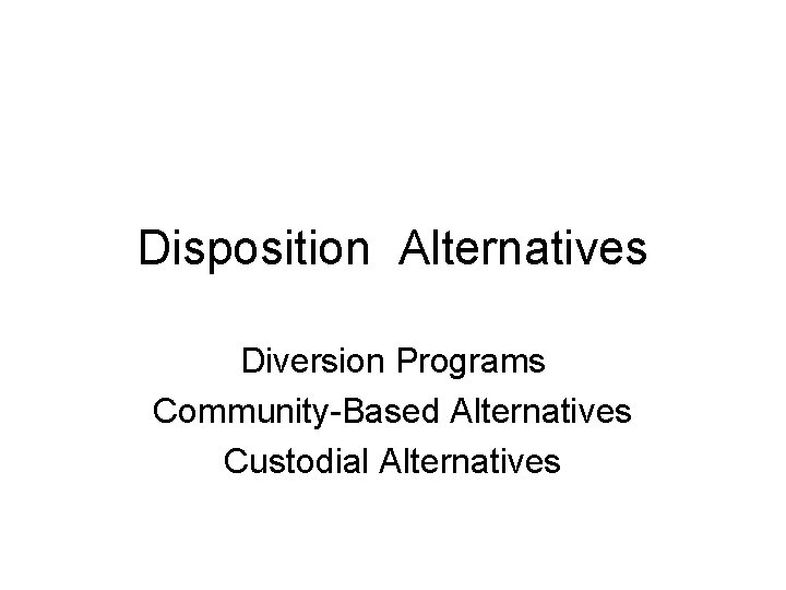 Disposition Alternatives Diversion Programs Community-Based Alternatives Custodial Alternatives 
