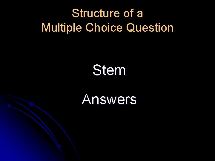 Structure of a Multiple Choice Question Stem Answers Structure of a Multiple Choice Question Stem Answers