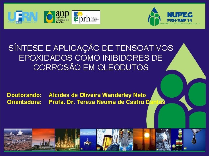SÍNTESE E APLICAÇÃO DE TENSOATIVOS EPOXIDADOS COMO INIBIDORES DE CORROSÃO EM OLEODUTOS Doutorando: Orientadora: