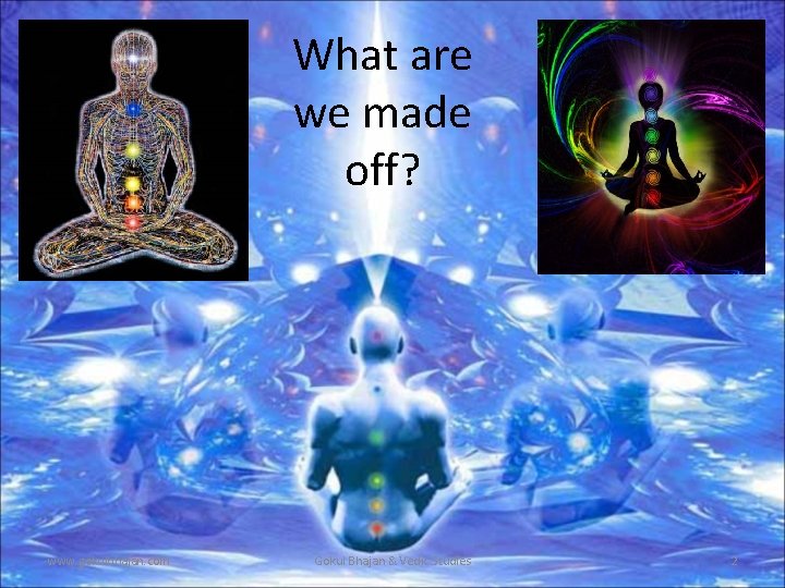 What are we made off? www. gokulbhajan. com Gokul Bhajan & Vedic Studies 2 What are we made off? www. gokulbhajan. com Gokul Bhajan & Vedic Studies 2