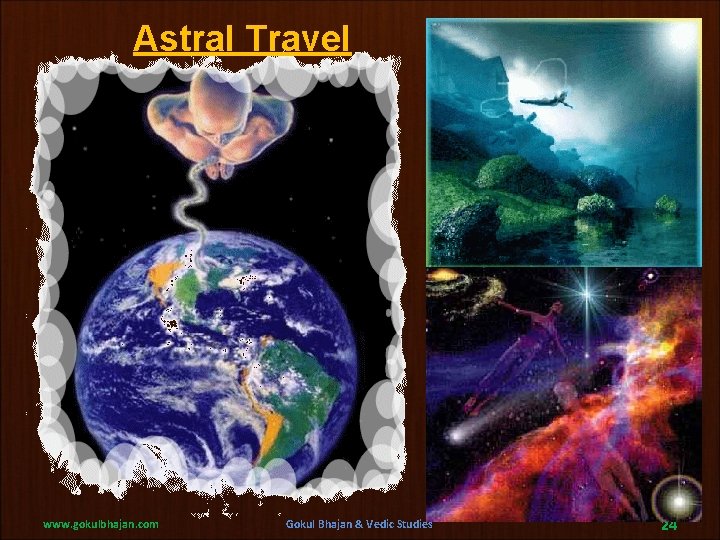 Astral Travel www. gokulbhajan. com Gokul Bhajan & Vedic Studies 24 Astral Travel www. gokulbhajan. com Gokul Bhajan & Vedic Studies 24