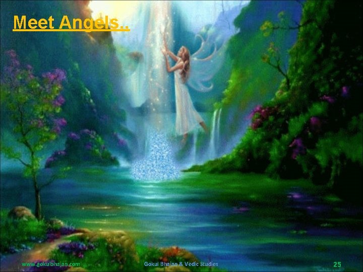 Meet Angels. . www. gokulbhajan. com Gokul Bhajan & Vedic Studies 25 Meet Angels. . www. gokulbhajan. com Gokul Bhajan & Vedic Studies 25