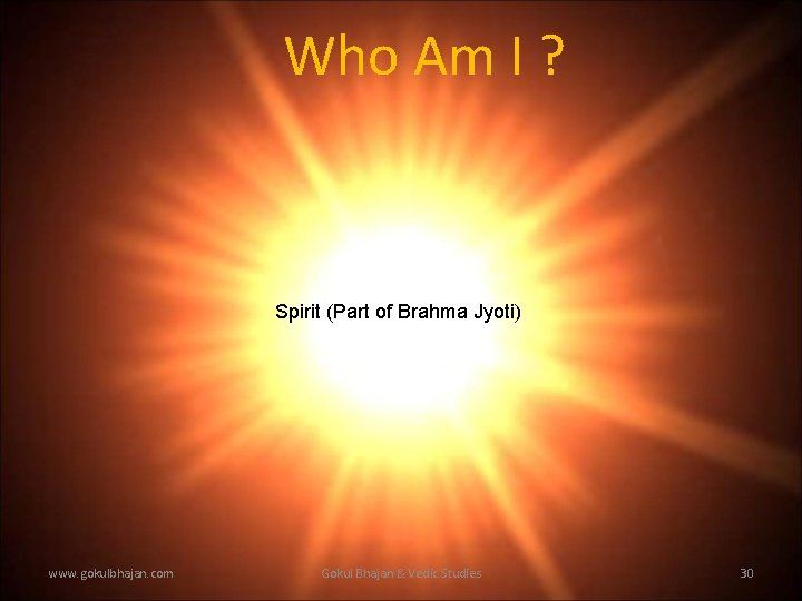Who Am I ? Spirit (Part of Brahma Jyoti) www. gokulbhajan. com Gokul Bhajan Who Am I ? Spirit (Part of Brahma Jyoti) www. gokulbhajan. com Gokul Bhajan