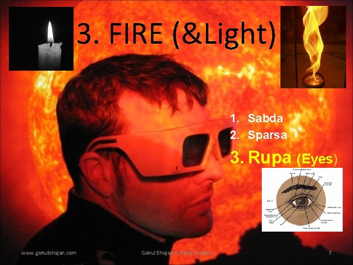 3. FIRE (&Light) 1. Sabda 2. Sparsa 3. Rupa (Eyes) www. gokulbhajan. com Gokul 3. FIRE (&Light) 1. Sabda 2. Sparsa 3. Rupa (Eyes) www. gokulbhajan. com Gokul