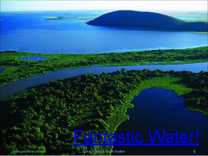 Fantastic Water! www. gokulbhajan. com Gokul Bhajan & Vedic Studies 9 Fantastic Water! www. gokulbhajan. com Gokul Bhajan & Vedic Studies 9