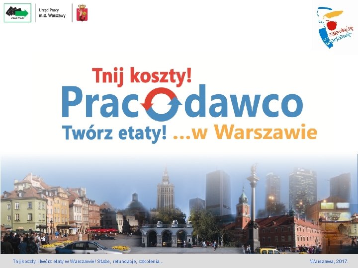 Tnij koszty i twórz etaty w Warszawie! Staże, refundacje, szkolenia… Warszawa, 2017. Tnij koszty i twórz etaty w Warszawie! Staże, refundacje, szkolenia… Warszawa, 2017.