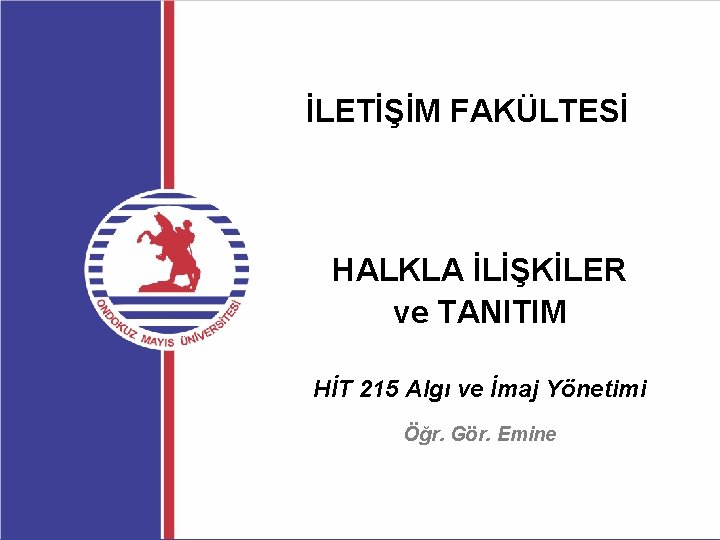 İLETİŞİM FAKÜLTESİ HALKLA İLİŞKİLER ve TANITIM HİT 215 Algı ve İmaj Yönetimi Öğr. Gör.