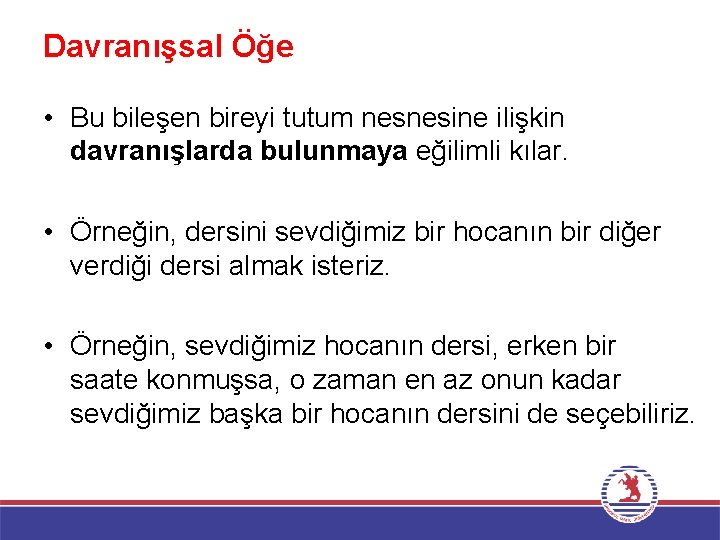 Davranışsal Öğe • Bu bileşen bireyi tutum nesnesine ilişkin davranışlarda bulunmaya eğilimli kılar. •