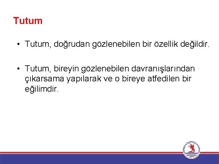 Tutum • Tutum, doğrudan gözlenebilen bir özellik değildir. • Tutum, bireyin gözlenebilen davranışlarından çıkarsama