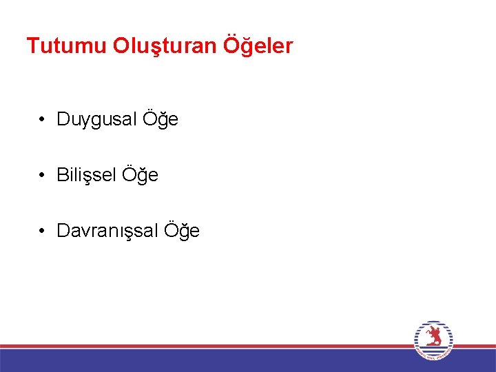 Tutumu Oluşturan Öğeler • Duygusal Öğe • Bilişsel Öğe • Davranışsal Öğe 