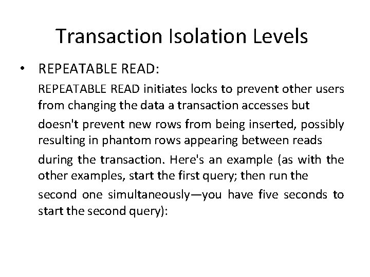 Transaction Isolation Levels • REPEATABLE READ: REPEATABLE READ initiates locks to prevent other users Transaction Isolation Levels • REPEATABLE READ: REPEATABLE READ initiates locks to prevent other users