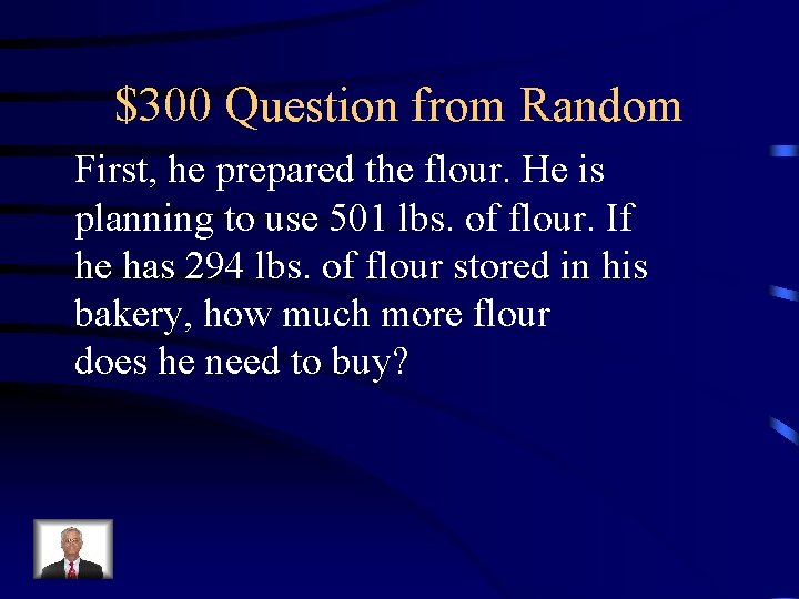 $300 Question from Random First, he prepared the flour. He is planning to use