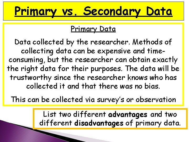 Primary vs. Secondary Data Primary Data collected by the researcher. Methods of collecting data