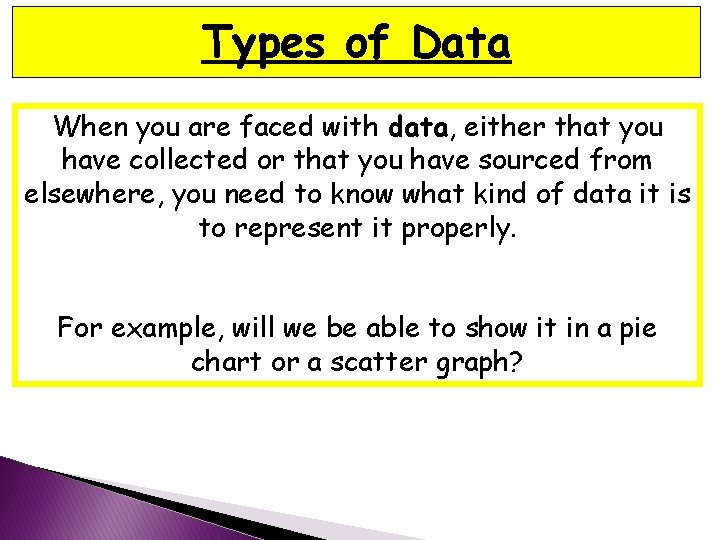 Types of Data When you are faced with data, either that you have collected