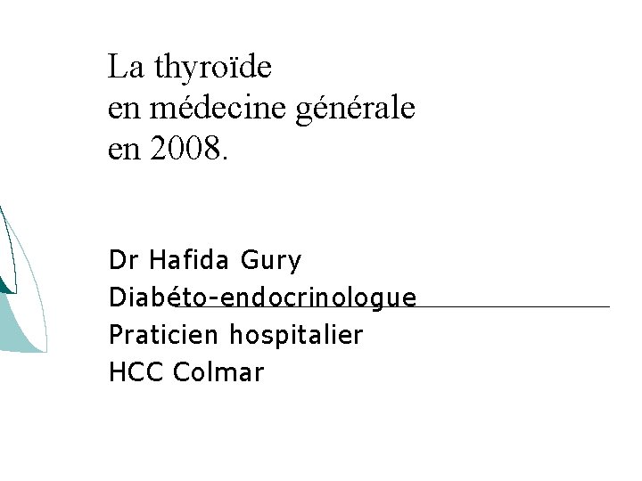 La thyroïde en médecine générale en 2008. Dr Hafida Gury Diabéto-endocrinologue Praticien hospitalier HCC La thyroïde en médecine générale en 2008. Dr Hafida Gury Diabéto-endocrinologue Praticien hospitalier HCC