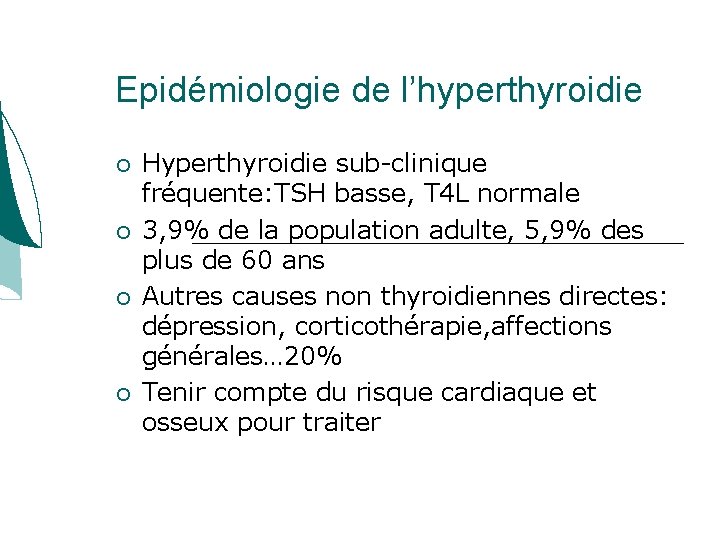 Epidémiologie de l’hyperthyroidie Hyperthyroidie sub-clinique fréquente: TSH basse, T 4 L normale 3, 9% Epidémiologie de l’hyperthyroidie Hyperthyroidie sub-clinique fréquente: TSH basse, T 4 L normale 3, 9%
