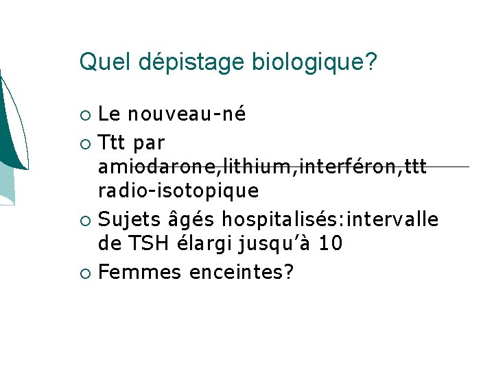 Quel dépistage biologique? Le nouveau-né Ttt par amiodarone, lithium, interféron, ttt radio-isotopique Sujets âgés Quel dépistage biologique? Le nouveau-né Ttt par amiodarone, lithium, interféron, ttt radio-isotopique Sujets âgés