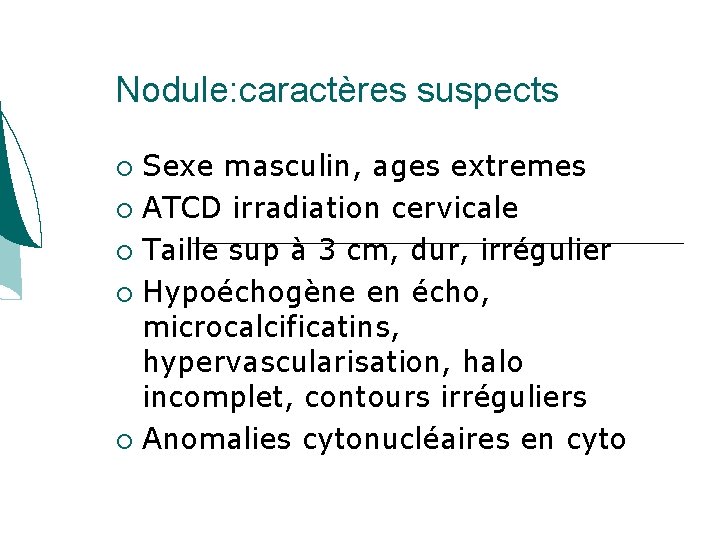 Nodule: caractères suspects Sexe masculin, ages extremes ATCD irradiation cervicale Taille sup à 3 Nodule: caractères suspects Sexe masculin, ages extremes ATCD irradiation cervicale Taille sup à 3