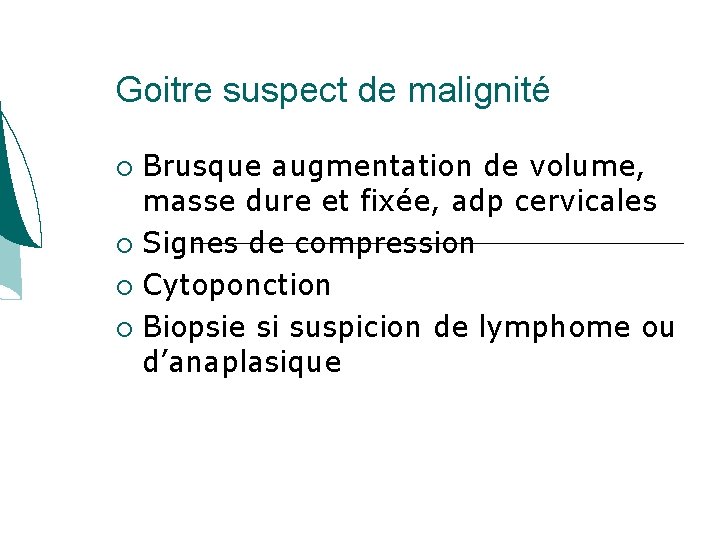 Goitre suspect de malignité Brusque augmentation de volume, masse dure et fixée, adp cervicales Goitre suspect de malignité Brusque augmentation de volume, masse dure et fixée, adp cervicales