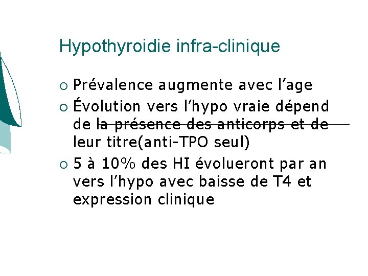 Hypothyroidie infra-clinique Prévalence augmente avec l’age Évolution vers l’hypo vraie dépend de la présence Hypothyroidie infra-clinique Prévalence augmente avec l’age Évolution vers l’hypo vraie dépend de la présence