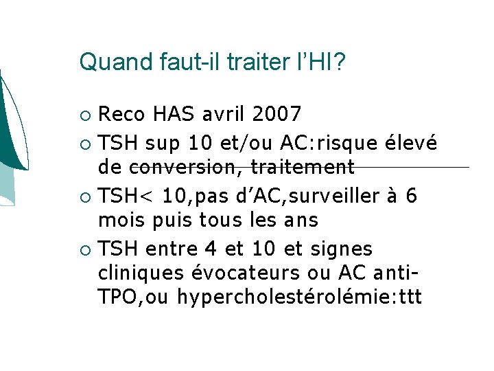 Quand faut-il traiter l’HI? Reco HAS avril 2007 TSH sup 10 et/ou AC: risque Quand faut-il traiter l’HI? Reco HAS avril 2007 TSH sup 10 et/ou AC: risque