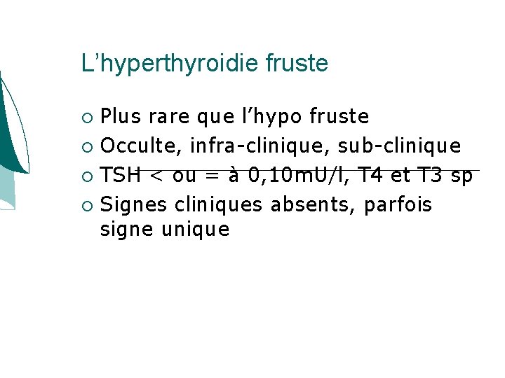 L’hyperthyroidie fruste Plus rare que l’hypo fruste Occulte, infra-clinique, sub-clinique TSH < ou = L’hyperthyroidie fruste Plus rare que l’hypo fruste Occulte, infra-clinique, sub-clinique TSH < ou =