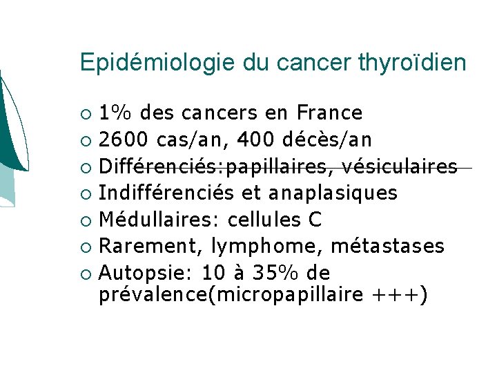 Epidémiologie du cancer thyroïdien 1% des cancers en France 2600 cas/an, 400 décès/an Différenciés: Epidémiologie du cancer thyroïdien 1% des cancers en France 2600 cas/an, 400 décès/an Différenciés: