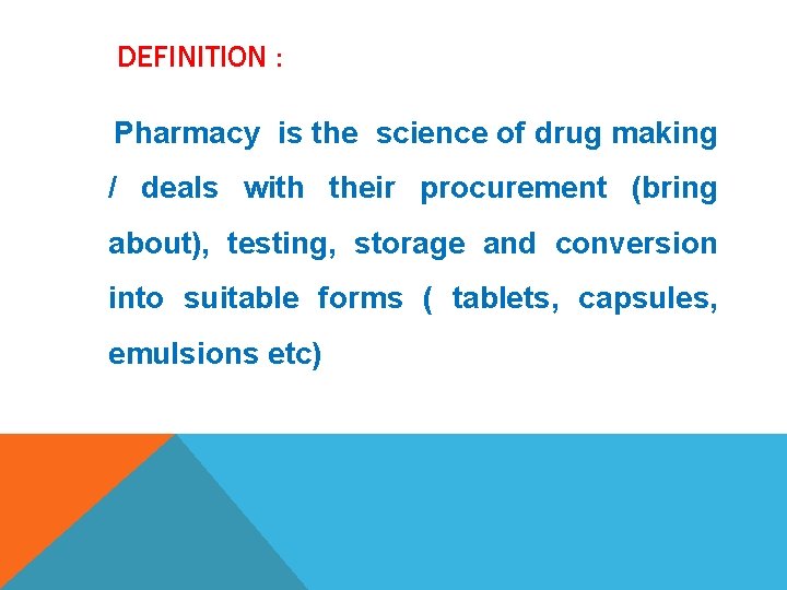 DEFINITION : Pharmacy is the science of drug making / deals with their procurement