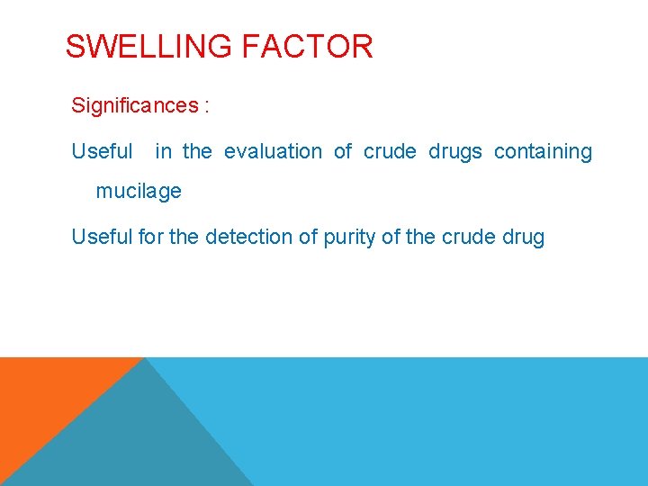 SWELLING FACTOR Significances : Useful in the evaluation of crude drugs containing mucilage Useful