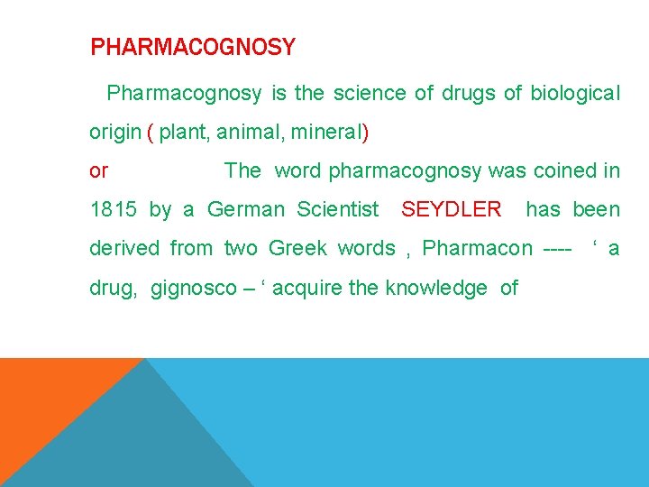 PHARMACOGNOSY Pharmacognosy is the science of drugs of biological origin ( plant, animal, mineral)