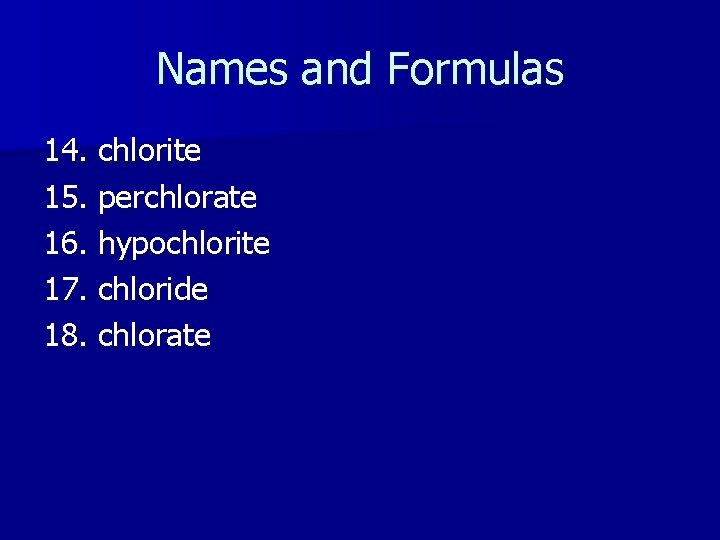 Names and Formulas 14. chlorite 15. perchlorate 16. hypochlorite 17. chloride 18. chlorate 