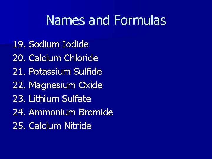 Names and Formulas 19. Sodium Iodide 20. Calcium Chloride 21. Potassium Sulfide 22. Magnesium