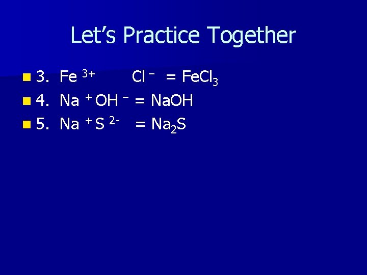 Let’s Practice Together n 3. Fe 3+ Cl – = Fe. Cl 3 n