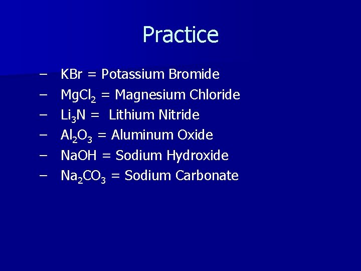 Practice – – – KBr = Potassium Bromide Mg. Cl 2 = Magnesium Chloride