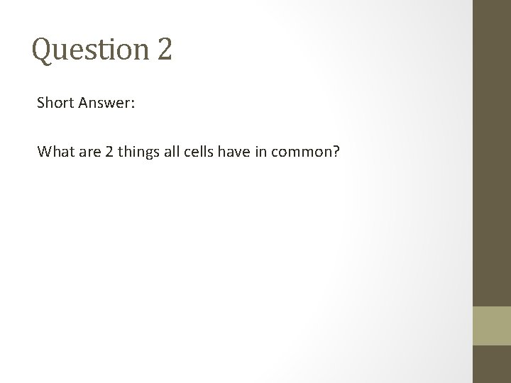 Question 2 Short Answer: What are 2 things all cells have in common? 