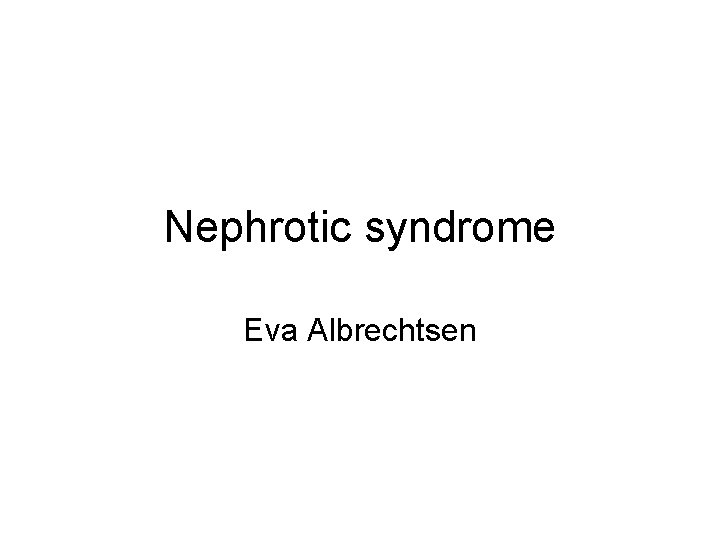 Nephrotic syndrome Eva Albrechtsen 