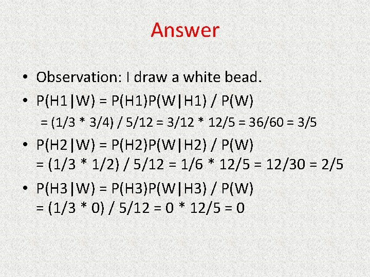 Answer • Observation: I draw a white bead. • P(H 1|W) = P(H 1)P(W|H