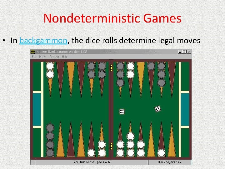 Nondeterministic Games • In backgammon, the dice rolls determine legal moves 