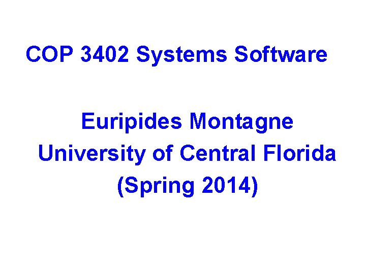 COP 3402 Systems Software Euripides Montagne University of Central Florida (Spring 2014) 