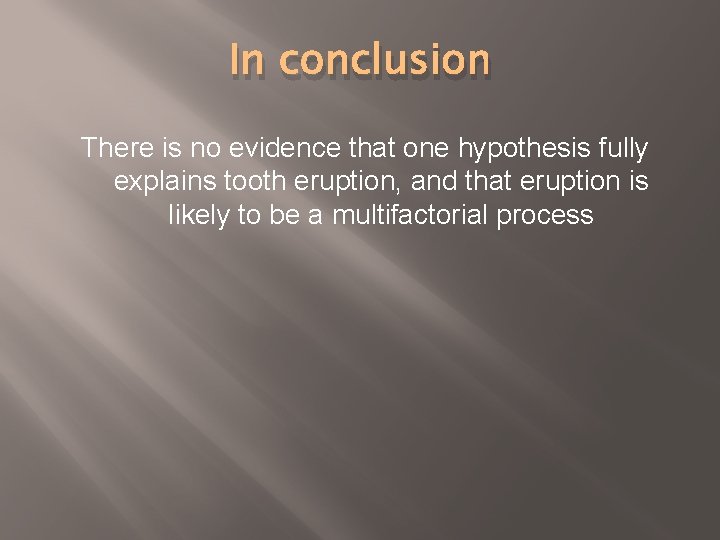 In conclusion There is no evidence that one hypothesis fully explains tooth eruption, and