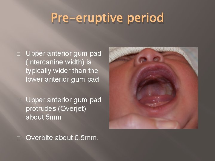 Pre-eruptive period � Upper anterior gum pad (intercanine width) is typically wider than the